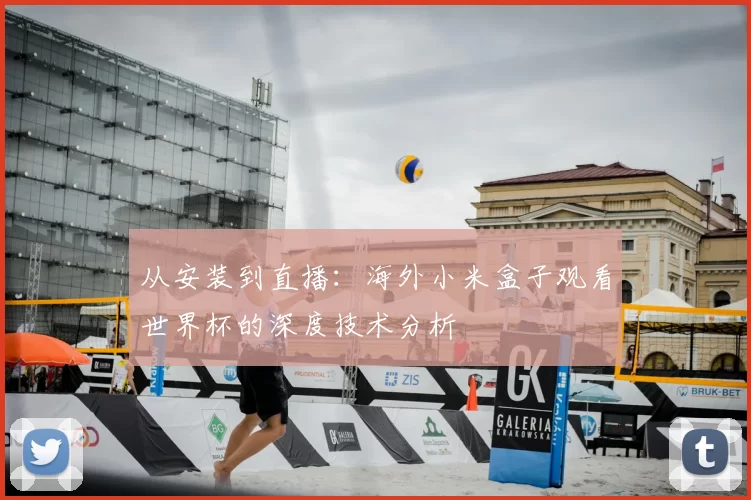 从安装到直播:海外小米盒子观看世界杯的深度技术分析