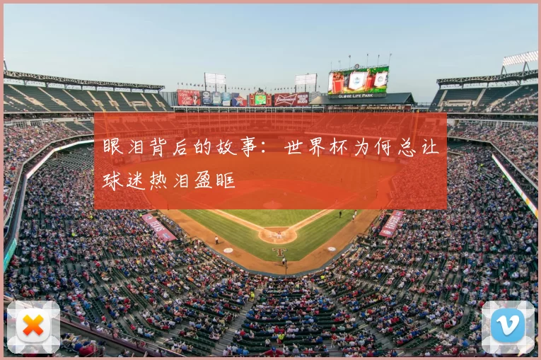 眼泪背后的故事:世界杯为何总让球迷热泪盈眶