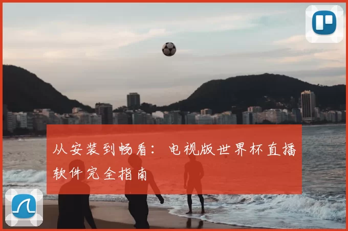 从安装到畅看:电视版世界杯直播软件完全指南