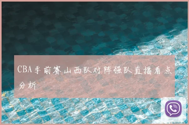 CBA季前赛山西队对阵强队直播看点分析