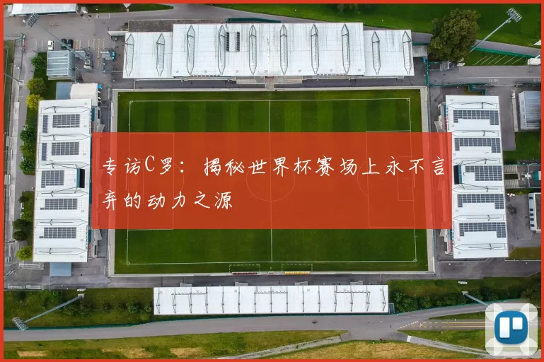 专访C罗:揭秘世界杯赛场上永不言弃的动力之源