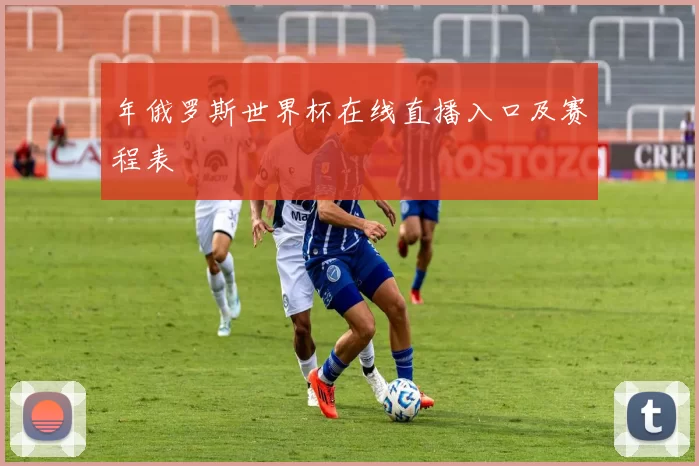 年俄罗斯世界杯在线直播入口及赛程表