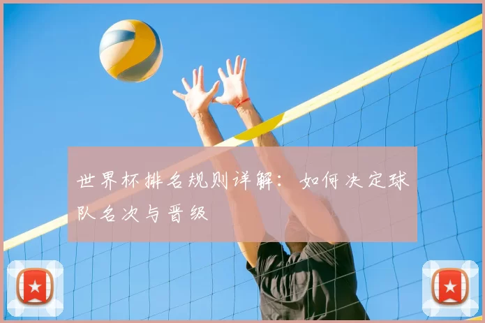 世界杯排名规则详解:如何决定球队名次与晋级