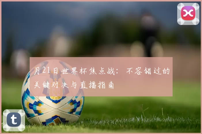 月21日世界杯焦点战:不容错过的关键对决与直播指南