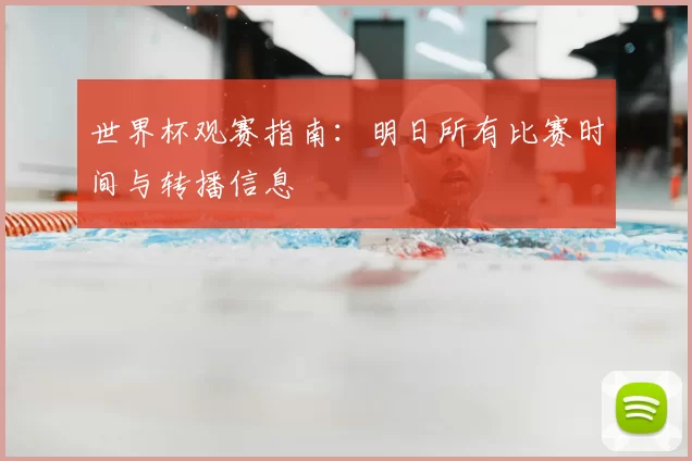 世界杯观赛指南:明日所有比赛时间与转播信息