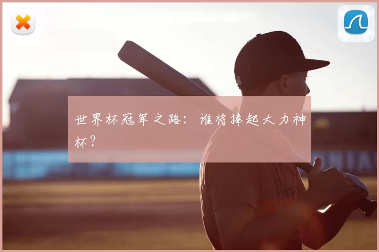 世界杯冠军之路:谁将捧起大力神杯?