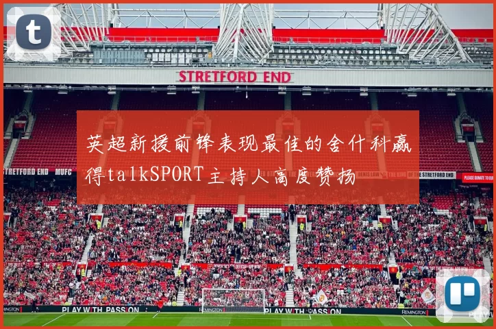 英超新援前锋表现最佳的舍什科赢得talkSPORT主持人高度赞扬