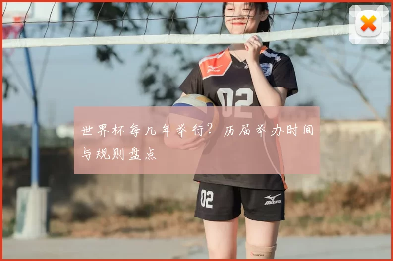 世界杯每几年举行?历届举办时间与规则盘点