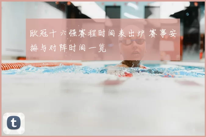 欧冠十六强赛程时间表出炉 赛事安排与对阵时间一览