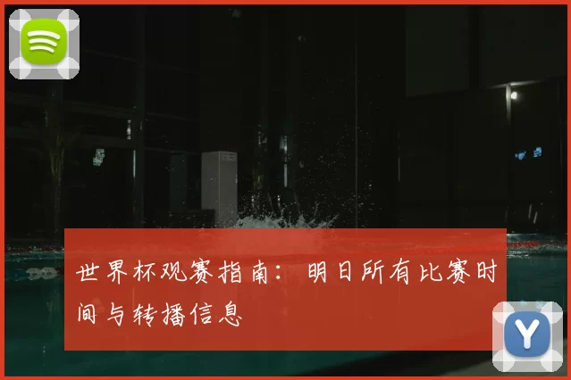 世界杯观赛指南:明日所有比赛时间与转播信息