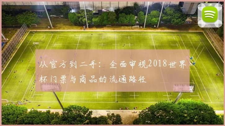 从官方到二手:全面审视2018世界杯门票与商品的流通路径