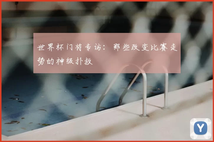 世界杯门将专访:那些改变比赛走势的神级扑救
