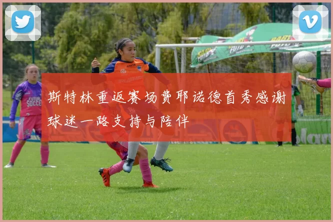 斯特林重返赛场费耶诺德首秀感谢球迷一路支持与陪伴