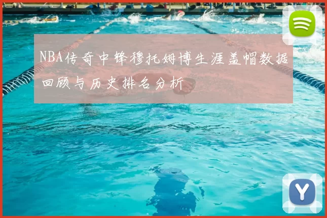 NBA传奇中锋穆托姆博生涯盖帽数据回顾与历史排名分析