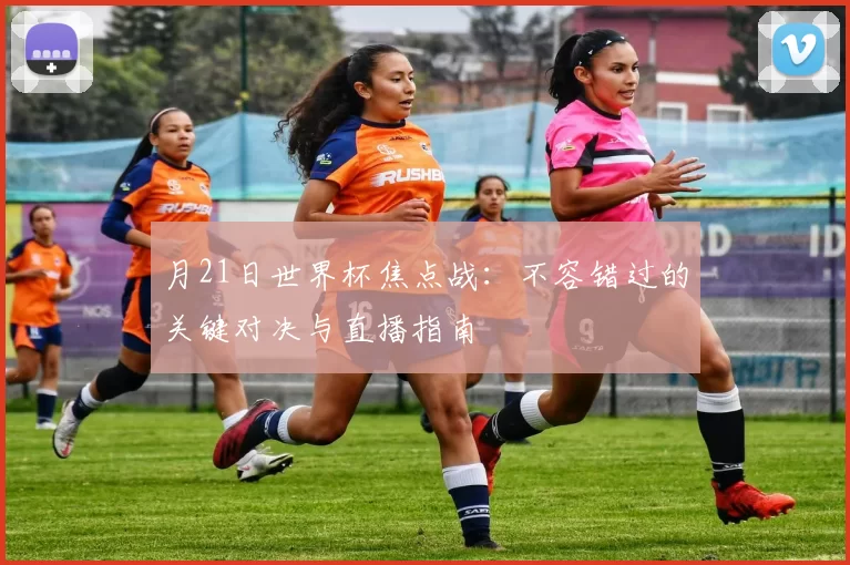 月21日世界杯焦点战:不容错过的关键对决与直播指南