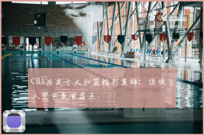CBA历史十大扣篮精彩集锦:顶级飞人空中表演盘点