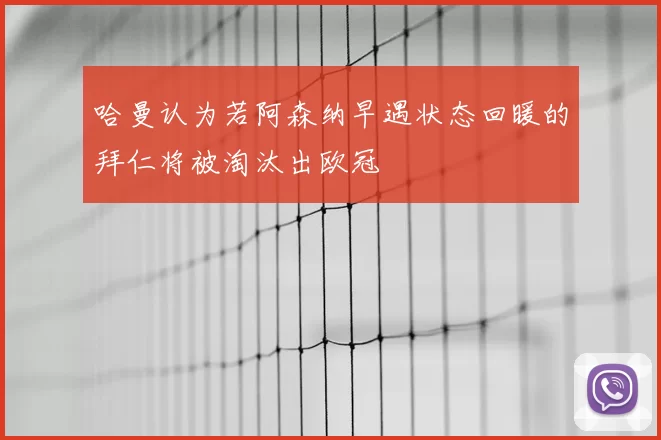 哈曼认为若阿森纳早遇状态回暖的拜仁将被淘汰出欧冠