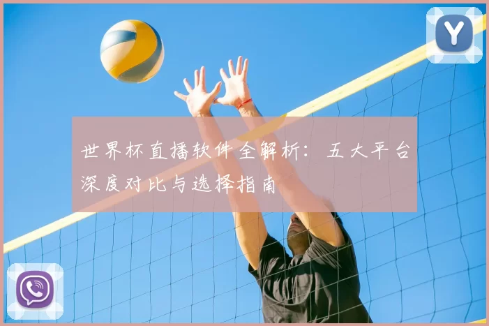 世界杯直播软件全解析:五大平台深度对比与选择指南