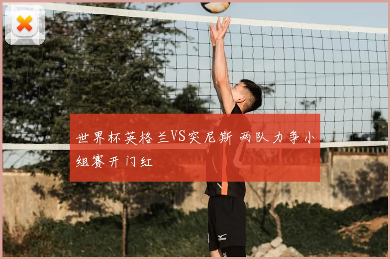 世界杯英格兰VS突尼斯 两队力争小组赛开门红