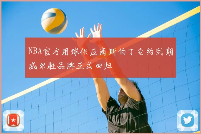 NBA官方用球供应商斯伯丁合约到期威尔胜品牌正式回归