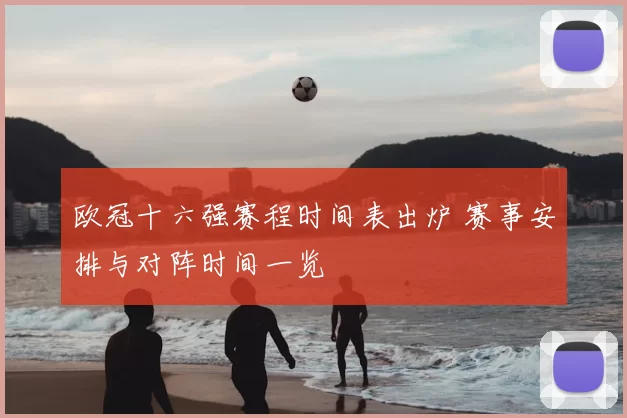 欧冠十六强赛程时间表出炉 赛事安排与对阵时间一览