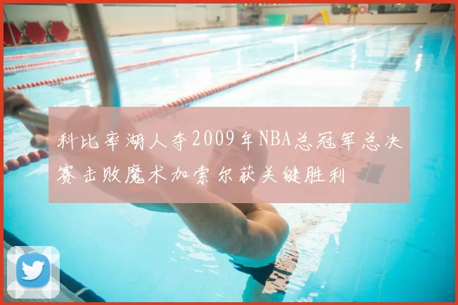 科比率湖人夺2009年NBA总冠军总决赛击败魔术加索尔获关键胜利