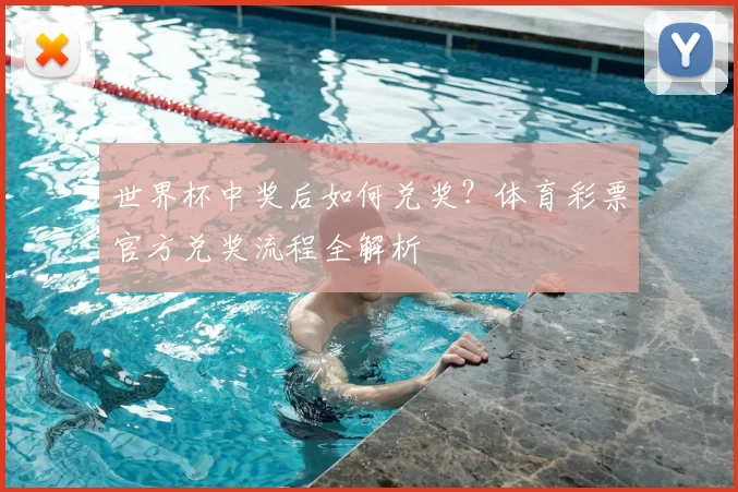 世界杯中奖后如何兑奖?体育彩票官方兑奖流程全解析