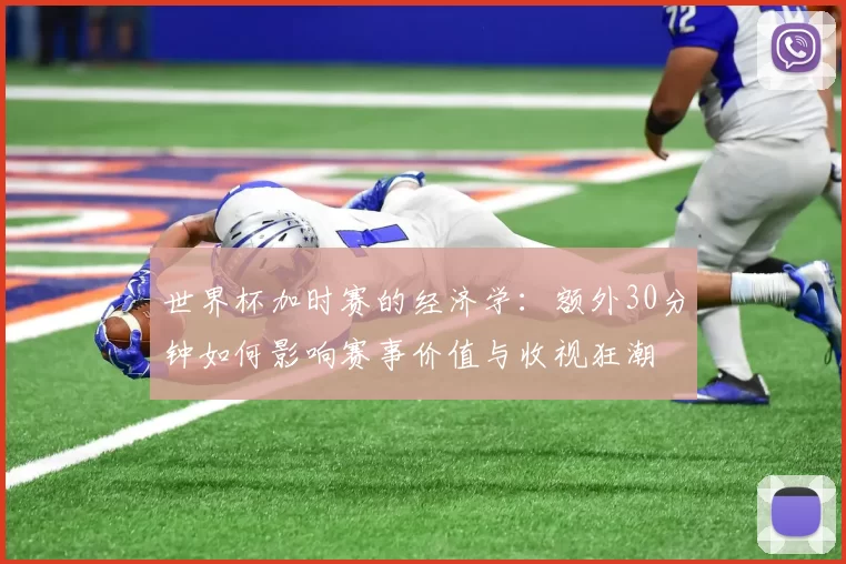 世界杯加时赛的经济学：额外30分钟如何影响赛事价值与收视狂潮