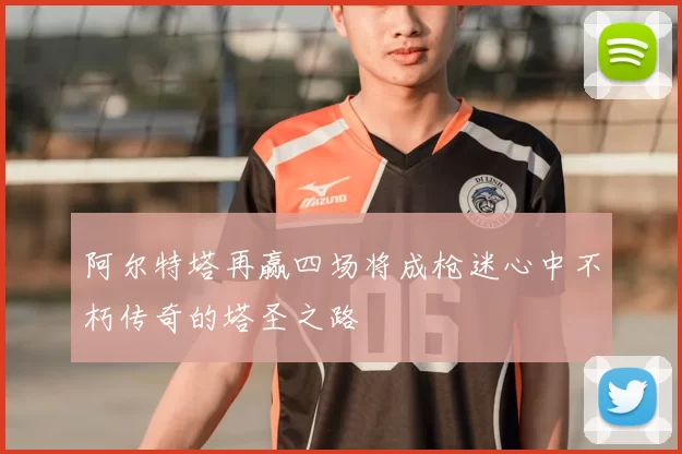 阿尔特塔再赢四场将成枪迷心中不朽传奇的塔圣之路