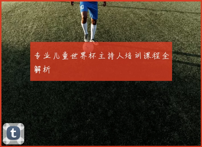 专业儿童世界杯主持人培训课程全解析
