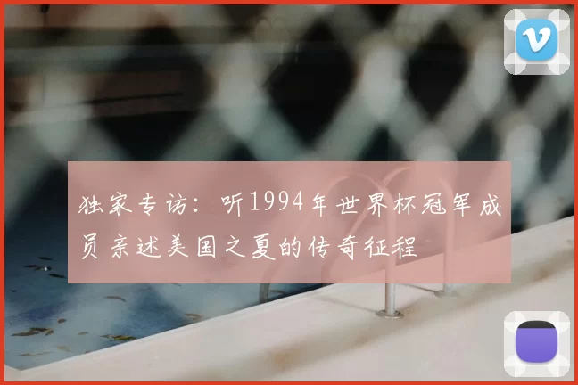 独家专访：听1994年世界杯冠军成员亲述美国之夏的传奇征程