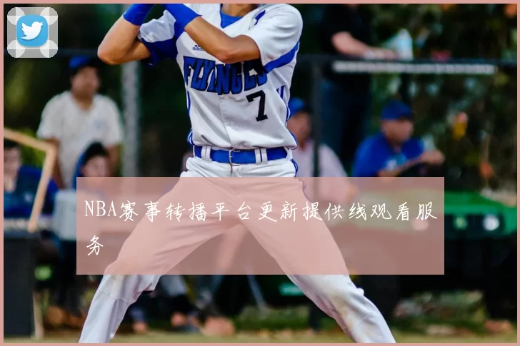 NBA赛事转播平台更新提供线观看服务