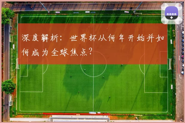 深度解析:世界杯从何年开始并如何成为全球焦点?