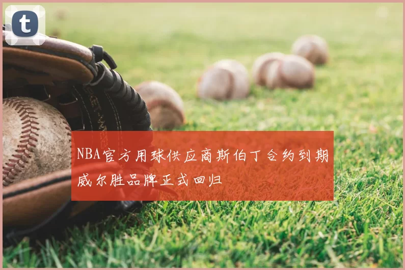 NBA官方用球供应商斯伯丁合约到期威尔胜品牌正式回归