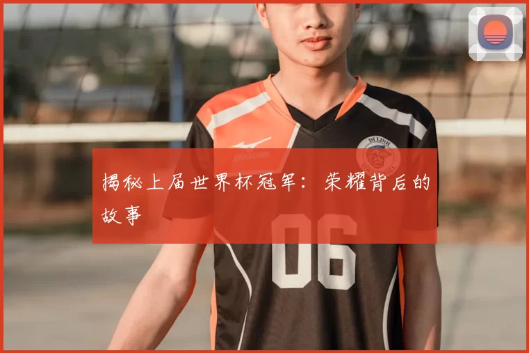 揭秘上届世界杯冠军:荣耀背后的故事