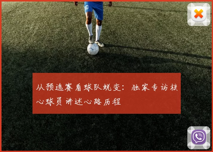 从预选赛看球队蜕变:独家专访核心球员讲述心路历程