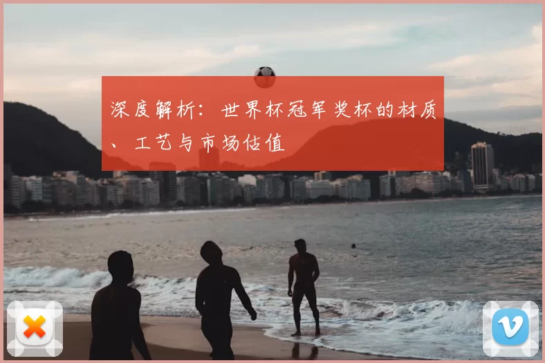 深度解析:世界杯冠军奖杯的材质、工艺与市场估值