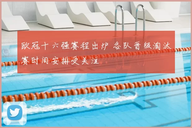 欧冠十六强赛程出炉 各队晋级淘汰赛时间安排受关注