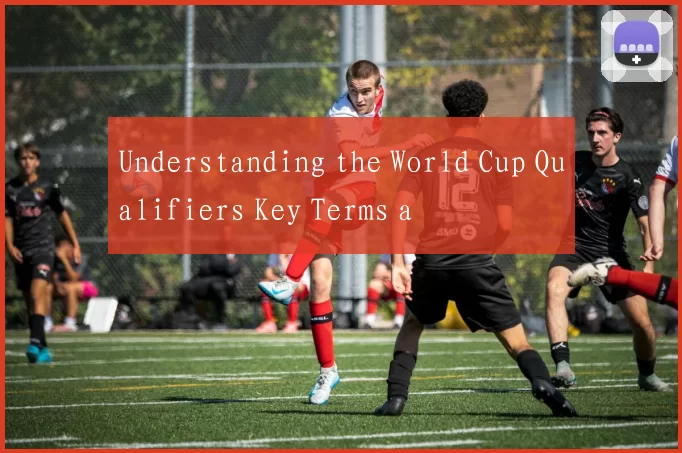 Understanding the World Cup Qualifiers Key Terms a