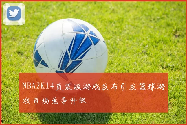 NBA2K14直装版游戏发布引发篮球游戏市场竞争升级