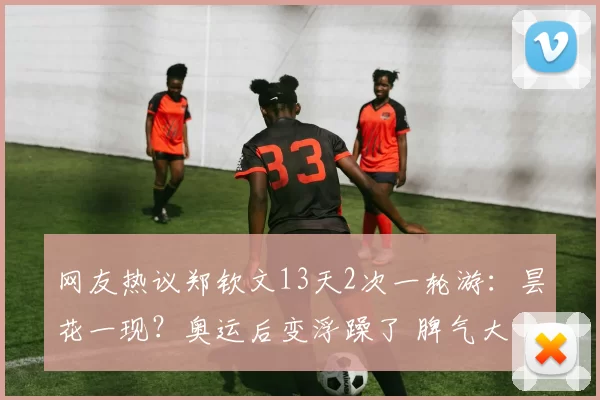 网友热议郑钦文13天2次一轮游:昙花一现?奥运后变浮躁了 脾气大