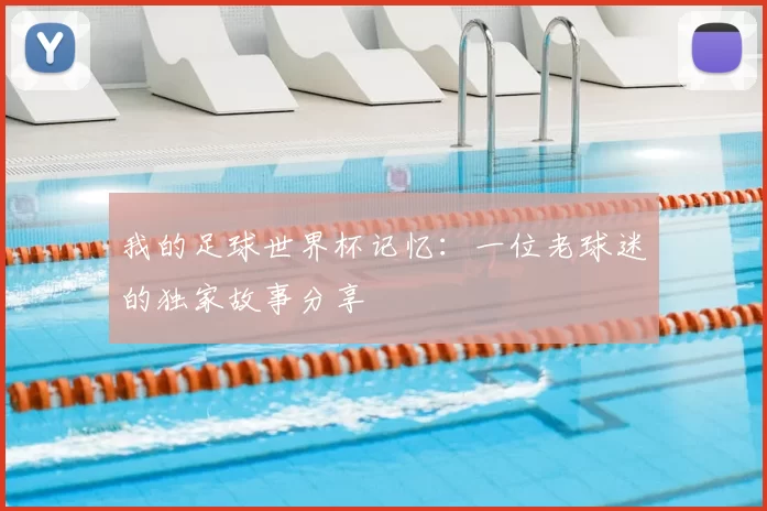 我的足球世界杯记忆:一位老球迷的独家故事分享