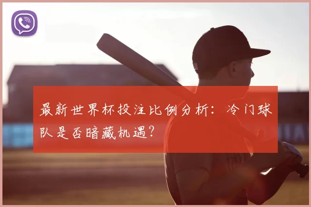 最新世界杯投注比例分析:冷门球队是否暗藏机遇?