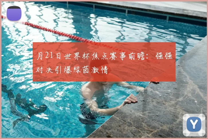 月21日世界杯焦点赛事前瞻:强强对决引爆绿茵激情