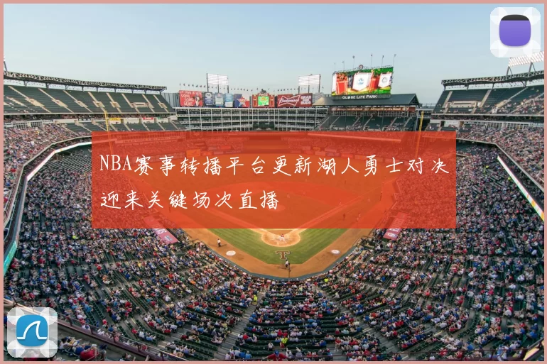 NBA赛事转播平台更新湖人勇士对决迎来关键场次直播