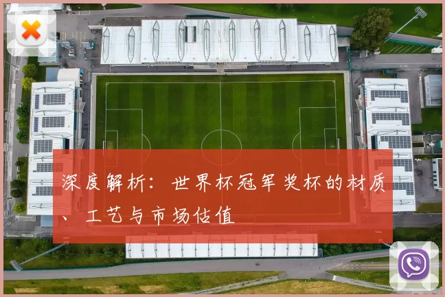 深度解析:世界杯冠军奖杯的材质、工艺与市场估值