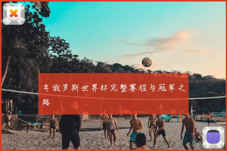 年俄罗斯世界杯完整赛程与冠军之路