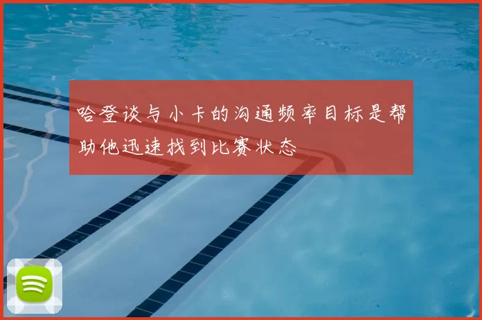 哈登谈与小卡的沟通频率目标是帮助他迅速找到比赛状态