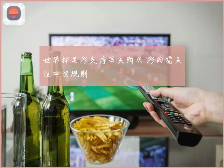 世界杯足彩支持串关购买 彩民需关注中奖规则