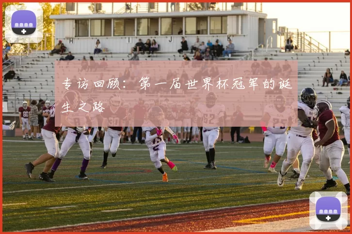 专访回顾:第一届世界杯冠军的诞生之路
